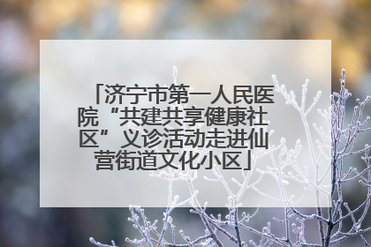 济宁市第一人民医院“共建共享健康社区”义诊活动走进仙营街道文化小区