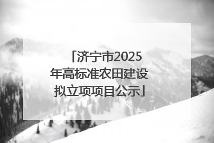 济宁市2025年高标准农田建设拟立项项目公示