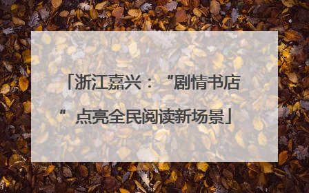 浙江嘉兴：“剧情书店”点亮全民阅读新场景