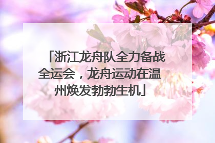 浙江龙舟队全力备战全运会，龙舟运动在温州焕发勃勃生机