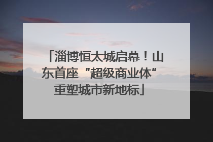淄博恒太城启幕！山东首座“超级商业体”重塑城市新地标