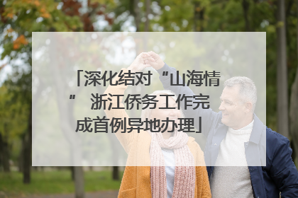 深化结对“山海情” 浙江侨务工作完成首例异地办理