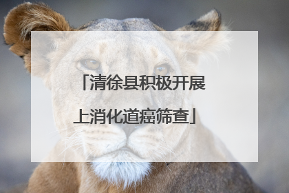 清徐县积极开展上消化道癌筛查