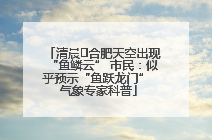 清晨﻿合肥天空出现“鱼鳞云” 市民：似乎预示“鱼跃龙门” 气象专家科普