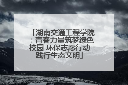 湖南交通工程学院：青春力量筑梦绿色校园 环保志愿行动践行生态文明