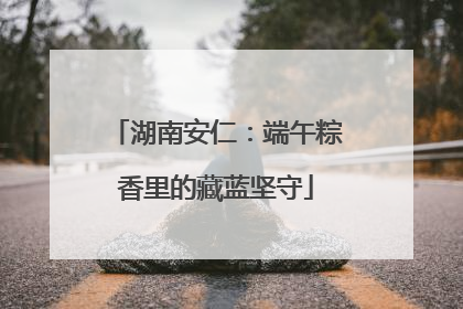 湖南安仁：端午粽香里的藏蓝坚守