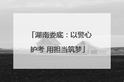 湖南娄底：以警心护考 用担当筑梦