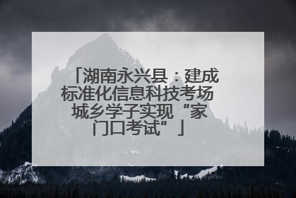 湖南永兴县：建成标准化信息科技考场 城乡学子实现“家门口考试”