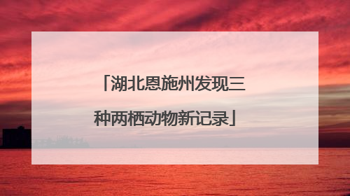 湖北恩施州发现三种两栖动物新记录