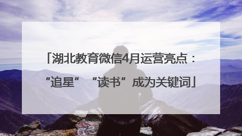 湖北教育微信4月运营亮点：“追星”“读书”成为关键词