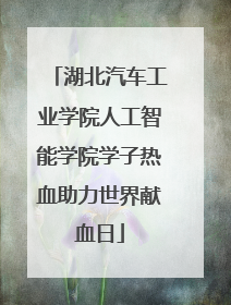 湖北汽车工业学院人工智能学院学子热血助力世界献血日