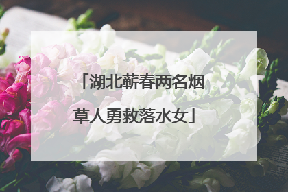 湖北蕲春两名烟草人勇救落水女