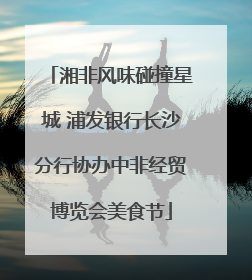湘非风味碰撞星城 浦发银行长沙分行协办中非经贸博览会美食节