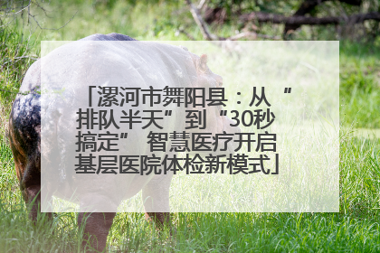 漯河市舞阳县：从“排队半天”到“30秒搞定” 智慧医疗开启基层医院体检新模式