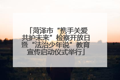 菏泽市“携手关爱 共护未来”检察开放日暨“法治少年说”教育宣传启动仪式举行