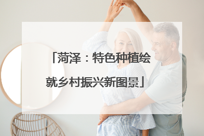 菏泽：特色种植绘就乡村振兴新图景
