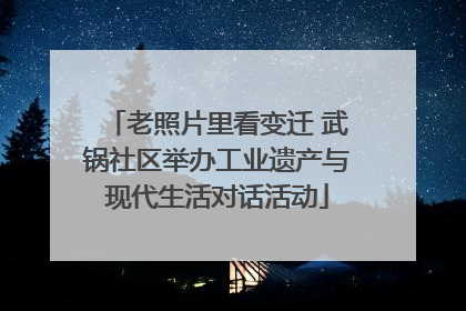 老照片里看变迁 武锅社区举办工业遗产与现代生活对话活动