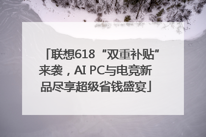 联想618“双重补贴”来袭，AI PC与电竞新品尽享超级省钱盛宴