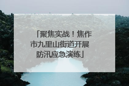 聚焦实战！焦作市九里山街道开展防汛应急演练