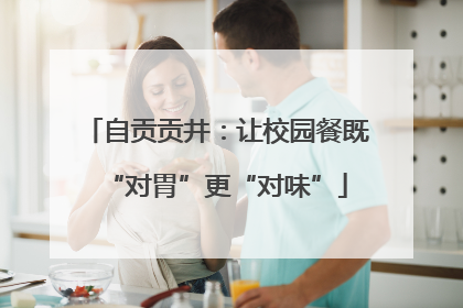 自贡贡井：让校园餐既“对胃”更“对味”