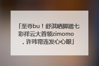 至尊bu！舒淇晒脚踏七彩祥云大首领zimomo，许玮甯连发心心眼