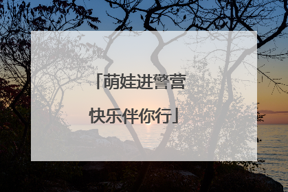 萌娃进警营 快乐伴你行