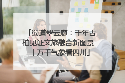 蜀道翠云廊：千年古柏见证文旅融合新图景丨万千气象看四川