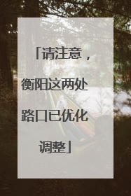 请注意，衡阳这两处路口已优化调整