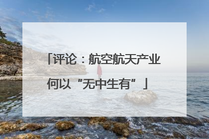 评论：航空航天产业何以“无中生有”