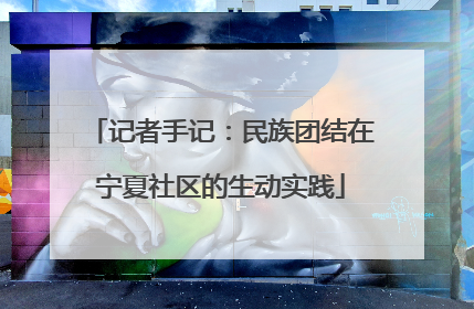 记者手记：民族团结在宁夏社区的生动实践