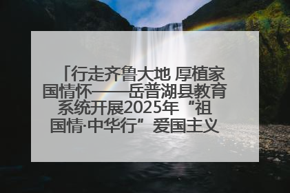 行走齐鲁大地 厚植家国情怀——岳普湖县教育系统开展2025年“祖国情·中华行”爱国主义参观研学活动