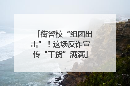 街警校“组团出击”！这场反诈宣传“干货”满满