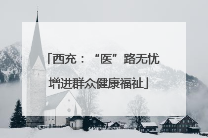 西充：“医”路无忧 增进群众健康福祉