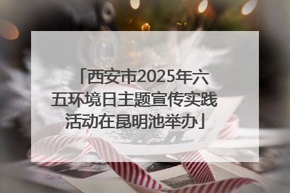 西安市2025年六五环境日主题宣传实践活动在昆明池举办