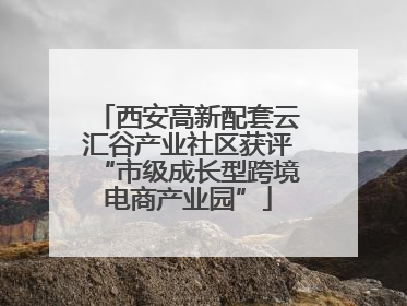 西安高新配套云汇谷产业社区获评“市级成长型跨境电商产业园”