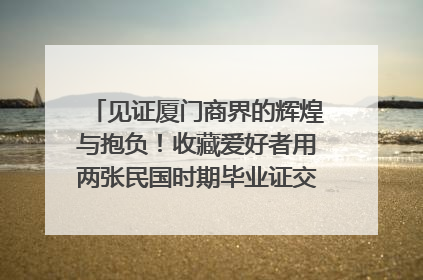 见证厦门商界的辉煌与抱负！收藏爱好者用两张民国时期毕业证交换了一枚银章