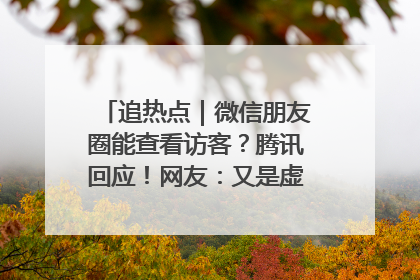 追热点｜微信朋友圈能查看访客？腾讯回应！网友：又是虚惊一场……
