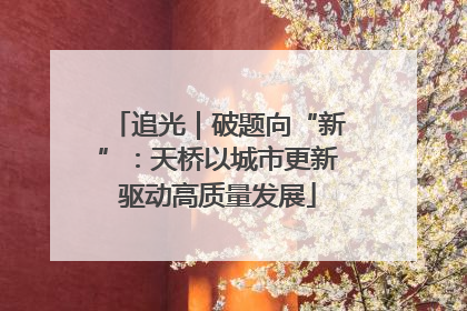 追光｜破题向“新”：天桥以城市更新驱动高质量发展