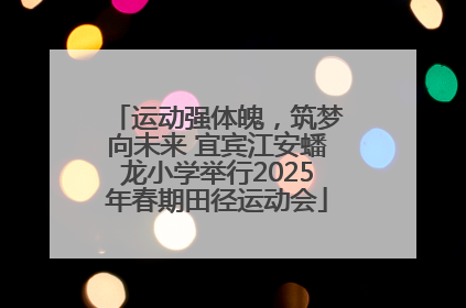 运动强体魄，筑梦向未来 宜宾江安蟠龙小学举行2025年春期田径运动会