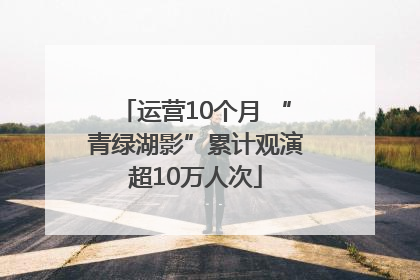 运营10个月 “青绿湖影”累计观演超10万人次