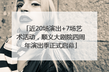 近20场演出+7场艺术活动，顺义大剧院四周年演出季正式启幕