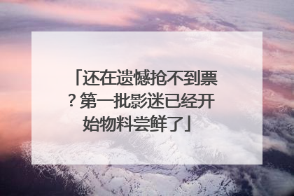 还在遗憾抢不到票？第一批影迷已经开始物料尝鲜了