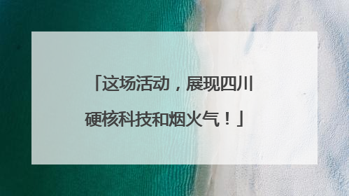 这场活动，展现四川硬核科技和烟火气！