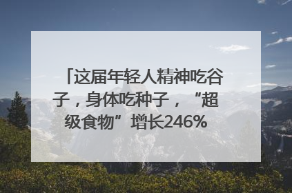 这届年轻人精神吃谷子，身体吃种子，“超级食物”增长246%｜变革618