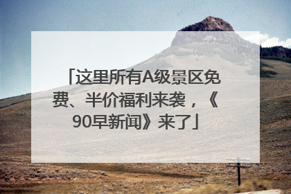 这里所有A级景区免费、半价福利来袭，《90早新闻》来了