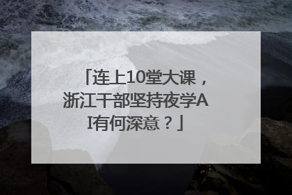 连上10堂大课，浙江干部坚持夜学AI有何深意？