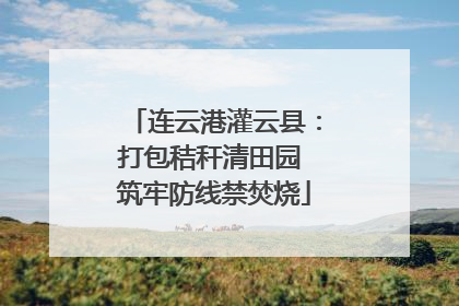 连云港灌云县：打包秸秆清田园 筑牢防线禁焚烧