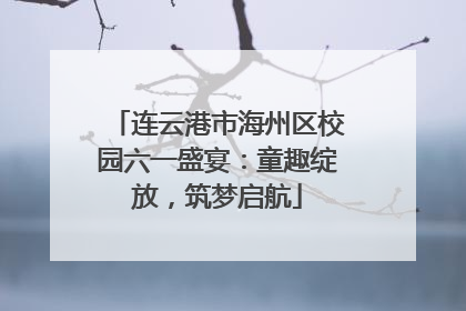 连云港市海州区校园六一盛宴：童趣绽放，筑梦启航