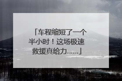 车程缩短了一个半小时！这场极速救援真给力……