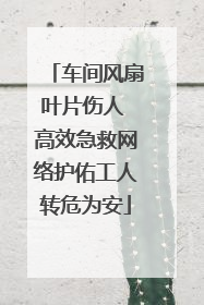 车间风扇叶片伤人 高效急救网络护佑工人转危为安